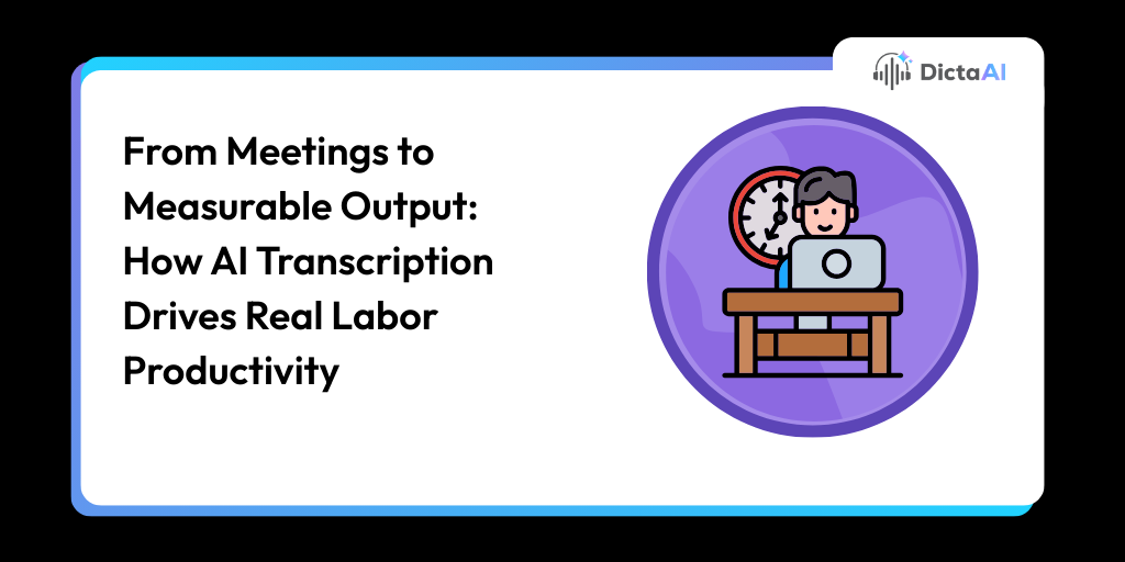 From Meetings to Measurable Output: How AI Transcription Drives Real Labor Productivity